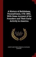 A History of Bethlehem, Pennsylvania, 1741-1892, With Some Account of Its Founders and Their Early Activity in America