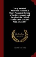 Forty Years of American Finance; a Short Financial History of the Government and People of the United States Since the Civil War, 1865-1907