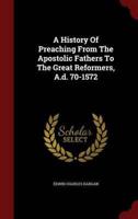 A History of Preaching from the Apostolic Fathers to the Great Reformers, A.D. 70-1572