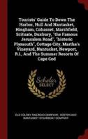 Tourists' Guide To Down The Harbor, Hull And Nantasket, Hingham, Cohasset, Marshfield, Scituate, Duxbury, the Famous Jerusalem Road, Historic Plymouth, Cottage City, Martha's Vineyard, Nantucket, Newport, R.i., And The Summer Resorts Of Cape Cod