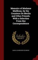 Memoirs of Madame Malibran, by the Countess De Merlin and Other Friends. With a Selection from Her Correspondence