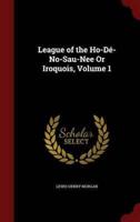 League of the Ho-Dé-No-Sau-Nee Or Iroquois, Volume 1