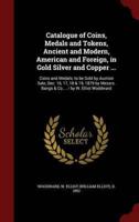 Catalogue of Coins, Medals and Tokens, Ancient and Modern, American and Foreign, in Gold Silver and Copper ...