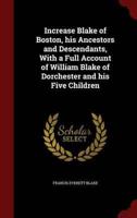 Increase Blake of Boston, His Ancestors and Descendants, With a Full Account of William Blake of Dorchester and His Five Children