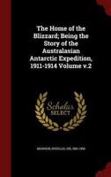The Home of the Blizzard; Being the Story of the Australasian Antarctic Expedition, 1911-1914 Volume V.2
