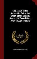The Heart of the Antarctic, Being the Story of the British Antarctic Expedition, 1907-1909; Volume 1