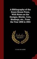 A Bibliography of the Essex House Press, With Notes on the Designs, Blocks, Cuts, Bindings, Etc., from the Year 1898 to 1904