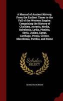 A Manual of Ancient History, From the Earliest Times to the Fall of the Western Empire. Comprising the History of Chaldæa, Assyria, Media, Babylonia, Lydia, Phnicia, Syria, Judæa, Egypt, Carthage, Persia, Greece, Macedonia, Parthia, and Rome