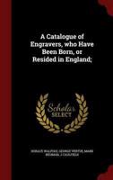 A Catalogue of Engravers, Who Have Been Born, or Resided in England;