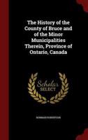 The History of the County of Bruce and of the Minor Municipalities Therein, Province of Ontario, Canada