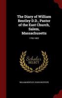 The Diary of William Bentley D.D., Pastor of the East Church, Salem, Massachusetts