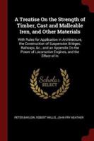 A Treatise on the Strength of Timber, Cast and Malleable Iron, and Other Materials