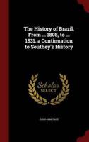 The History of Brazil, From ... 1808, to ... 1831. A Continuation to Southey's History