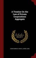 A Treatise On the Law of Private Corporations Aggregate