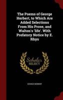 The Poems of George Herbert, to Which Are Added Selections from His Prose, and Walton's 'Life'. With Prefatory Notice by E. Rhys