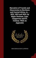 Narrative of Travels and Discoveries in Northern and Central Africa, in ... 1822, 1823 and 1824, by Major Denham, Capt. Clapperton and Dr. Oudney. With an Appendix