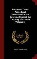 Reports of Cases Argued and Determined in the Supreme Court of the Territory of Arizona, Volume 11