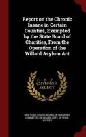 Report on the Chronic Insane in Certain Counties, Exempted by the State Board of Charities, from the Operation of the Willard Asylum ACT