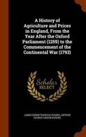 A History of Agriculture and Prices in England, From the Year After the Oxford Parliament (1259) to the Commencement of the Continental War (1793)