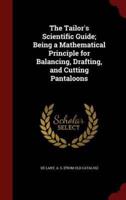 The Tailor's Scientific Guide; Being a Mathematical Principle for Balancing, Drafting, and Cutting Pantaloons