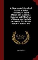 A Biographical Sketch of the Life of Ralph Farnham, of Acton, Maine; Now in the One Hundred and Fifth Year of His Age, and the Sole Survivor of the Glorious Battle of Bunker Hill