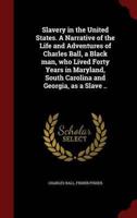 Slavery in the United States. A Narrative of the Life and Adventures of Charles Ball, a Black Man, Who Lived Forty Years in Maryland, South Carolina and Georgia, as a Slave ..