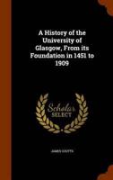 A History of the University of Glasgow, From its Foundation in 1451 to 1909