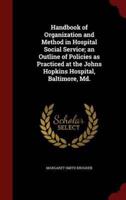 Handbook of Organization and Method in Hospital Social Service; An Outline of Policies as Practiced at the Johns Hopkins Hospital, Baltimore, MD.
