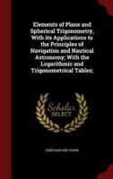Elements of Plane and Spherical Trigonometry, With Its Applications to the Principles of Navigation and Nautical Astronomy; With the Logarithmic and Trigonometrical Tables;