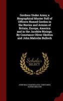 Gordons Under Arms; A Biographical Muster Roll of Officers Named Gordon in the Navies and Armies of Britain, Europe, America and in the Jacobite Risings. By Constance Oliver Skelton and John Malcolm Bulloch