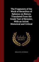The Fragments of the Work of Heraclitus of Ephesus on Nature; Translated from the Greek Text of Bywater, With an Introd. Historical and Critical