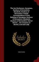 The Two Duchesses, Georgiana, Duchess of Devonshire, Elizabeth, Duchess of Devonshire. Family Correspondence of and Relating to Georgiana, Duchess of Devonshire, Elizabeth, Duchess of Devonshire, Earl of Bristol ... The Countess of Bristol, Lord and Lady