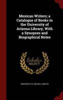 Mexican Writers; A Catalogue of Books in the University of Arizona Library, With a Synopses and Biographical Notes