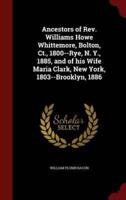 Ancestors of Rev. Williams Howe Whittemore, Bolton, Ct., 1800--Rye, N. Y., 1885, and of His Wife Maria Clark, New York, 1803--Brooklyn, 1886