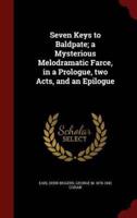 Seven Keys to Baldpate; A Mysterious Melodramatic Farce, in a Prologue, Two Acts, and an Epilogue