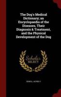 The Dog's Medical Dictionary; an Encyclopaedia of the Diseases, Their Diagnosis & Treatment, and the Physical Development of the Dog