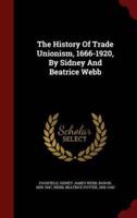 The History Of Trade Unionism, 1666-1920, By Sidney And Beatrice Webb