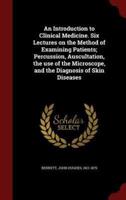 An Introduction to Clinical Medicine. Six Lectures on the Method of Examining Patients; Percussion, Auscultation, the Use of the Microscope, and the Diagnosis of Skin Diseases