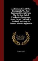 An Examination of the Passages in the New Testament Quoted from the Old and Called Prophecies Concerning Jesus Christ. To Which Is Prefixed, an Essay on Dreams. Also an Appendix