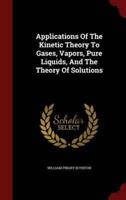 Applications of the Kinetic Theory to Gases, Vapors, Pure Liquids, and the Theory of Solutions
