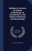 Syllabus of Lectures On Human Embryology. An Introduction to the Study of Obstetrics and Gynaecology