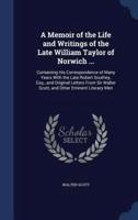 A Memoir of the Life and Writings of the Late William Taylor of Norwich ...