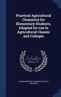 Practical Agricultural Chemistry for Elementary Students, Adapted for Use in Agricultural Classes and Colleges