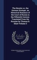 The Heretic; or, the German Stranger, an Historical Romance of the Court of Russia in the Fifteenth Century. Translated From the Russian by Thomas B. Shaw Volume 3