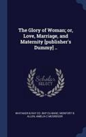 The Glory of Woman; or, Love, Marriage, and Maternity [Publisher's Dummy] ..