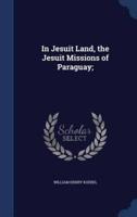 In Jesuit Land, the Jesuit Missions of Paraguay;