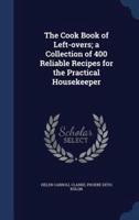 The Cook Book of Left-Overs; a Collection of 400 Reliable Recipes for the Practical Housekeeper