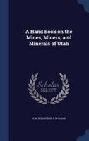 A Hand Book on the Mines, Miners, and Minerals of Utah