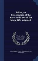 Ethics, an Investigation of the Facts and Laws of the Moral Life; Volume 2