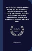Memorial of Captain Thomas Abbey, His Ancestors and Descendants of the Abbey Family, Pathfinders, Soldiers and Pioneer Settlers of Connecticut, Its Western Reserve in Ohio and the Great West..
